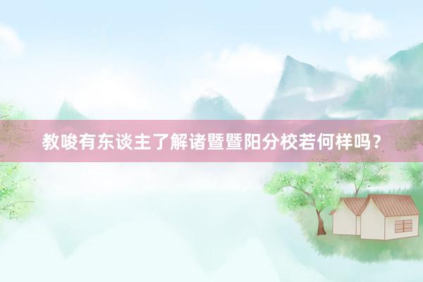 教唆有东谈主了解诸暨暨阳分校若何样吗？